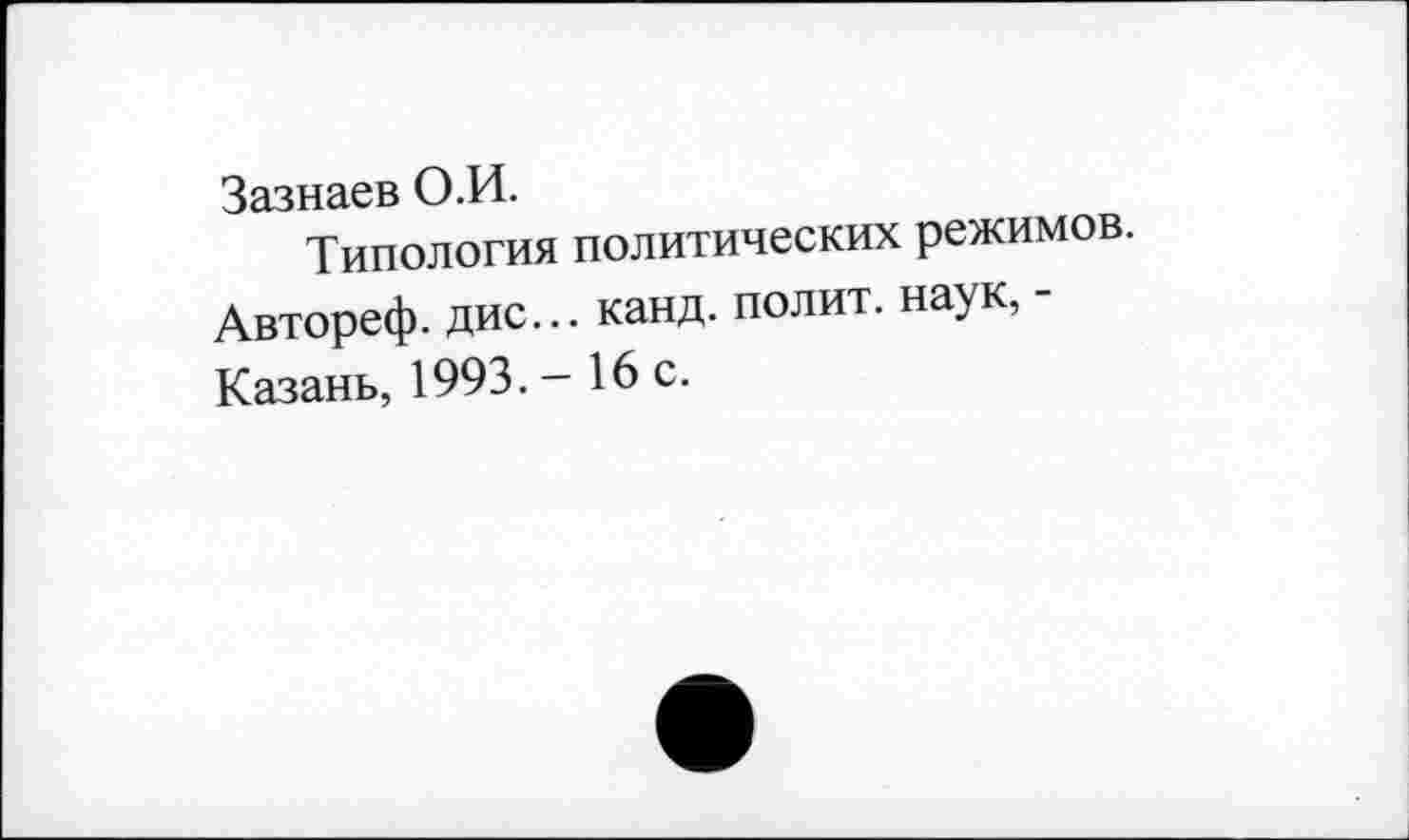 ﻿Зазнаев О.И.
Типология политических режимов. Автореф. дис... канд. полит, наук, -Казань, 1993. - 16 с.